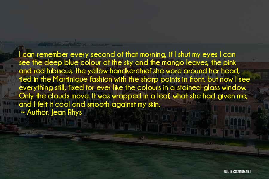 Jean Rhys Quotes: I Can Remember Every Second Of That Morning, If I Shut My Eyes I Can See The Deep Blue Colour