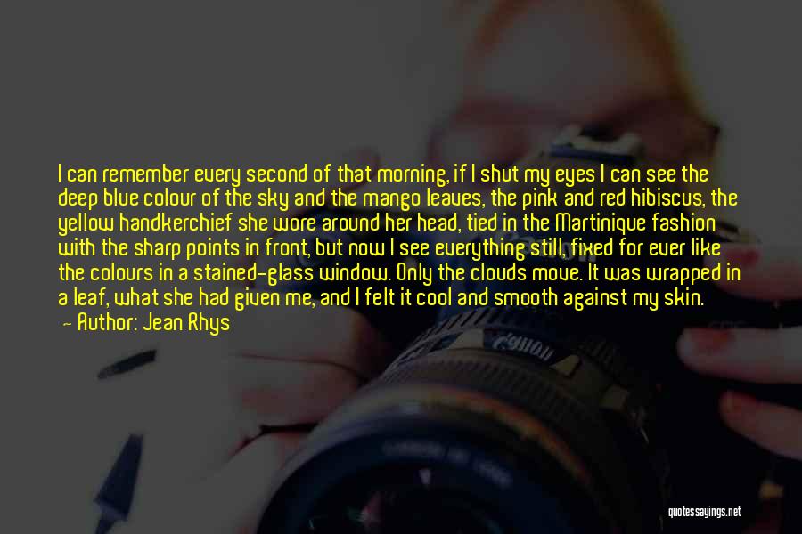 Jean Rhys Quotes: I Can Remember Every Second Of That Morning, If I Shut My Eyes I Can See The Deep Blue Colour