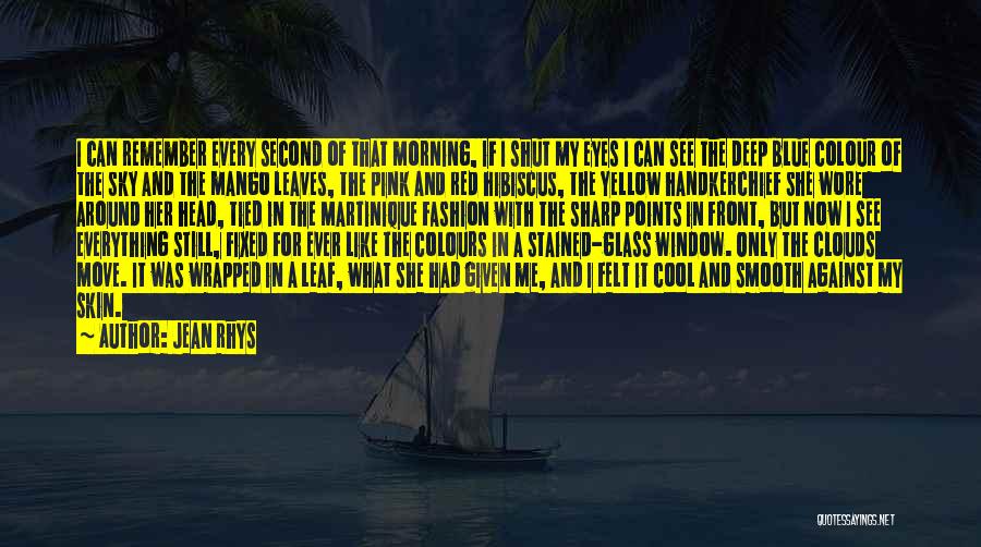 Jean Rhys Quotes: I Can Remember Every Second Of That Morning, If I Shut My Eyes I Can See The Deep Blue Colour