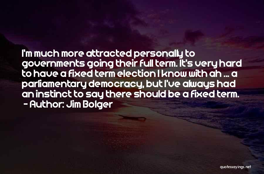 Jim Bolger Quotes: I'm Much More Attracted Personally To Governments Going Their Full Term. It's Very Hard To Have A Fixed Term Election
