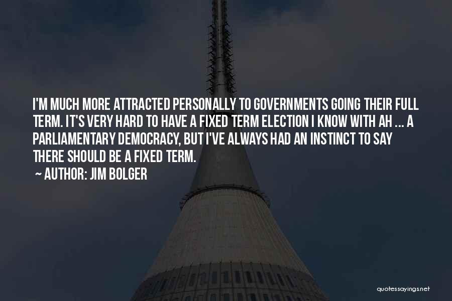 Jim Bolger Quotes: I'm Much More Attracted Personally To Governments Going Their Full Term. It's Very Hard To Have A Fixed Term Election