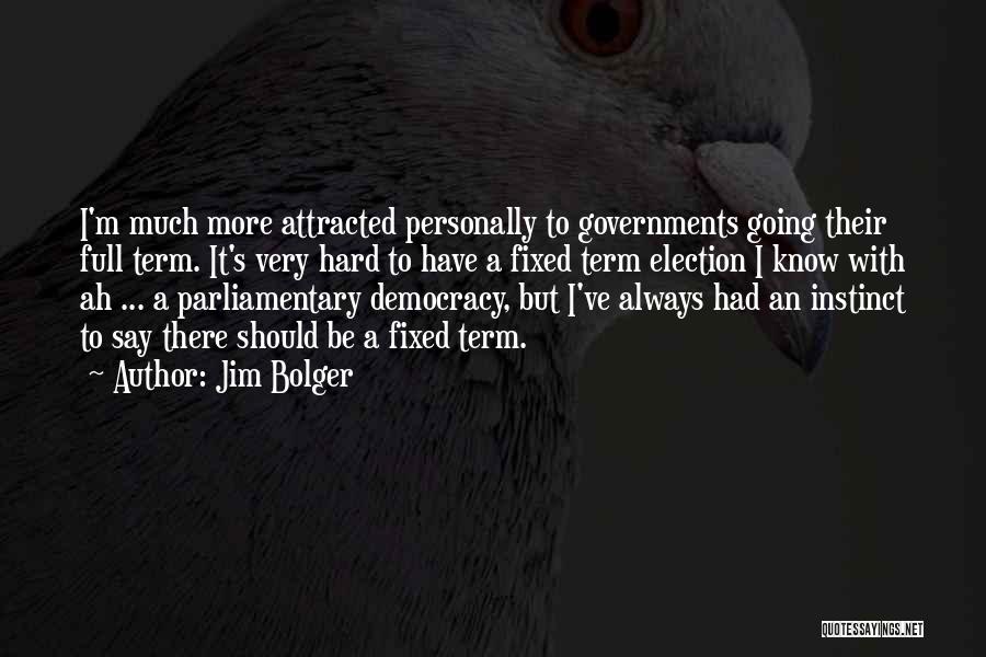 Jim Bolger Quotes: I'm Much More Attracted Personally To Governments Going Their Full Term. It's Very Hard To Have A Fixed Term Election