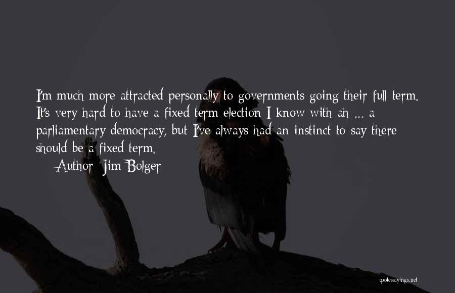 Jim Bolger Quotes: I'm Much More Attracted Personally To Governments Going Their Full Term. It's Very Hard To Have A Fixed Term Election