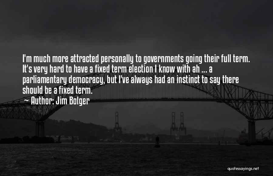 Jim Bolger Quotes: I'm Much More Attracted Personally To Governments Going Their Full Term. It's Very Hard To Have A Fixed Term Election