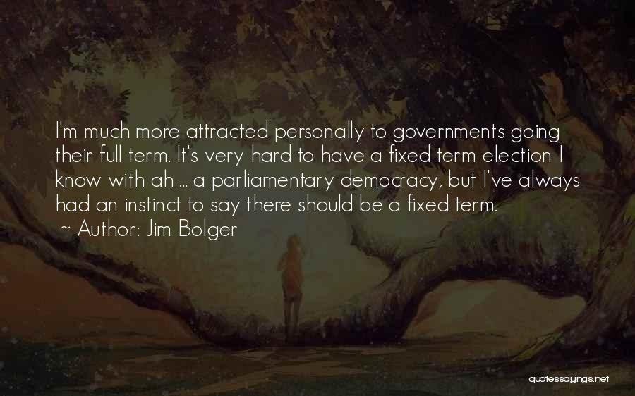 Jim Bolger Quotes: I'm Much More Attracted Personally To Governments Going Their Full Term. It's Very Hard To Have A Fixed Term Election