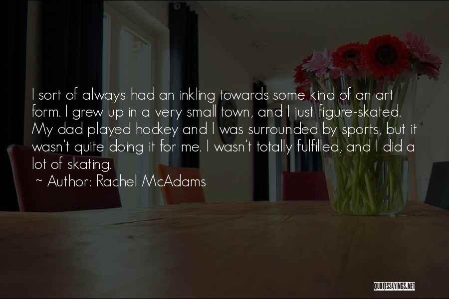 Rachel McAdams Quotes: I Sort Of Always Had An Inkling Towards Some Kind Of An Art Form. I Grew Up In A Very
