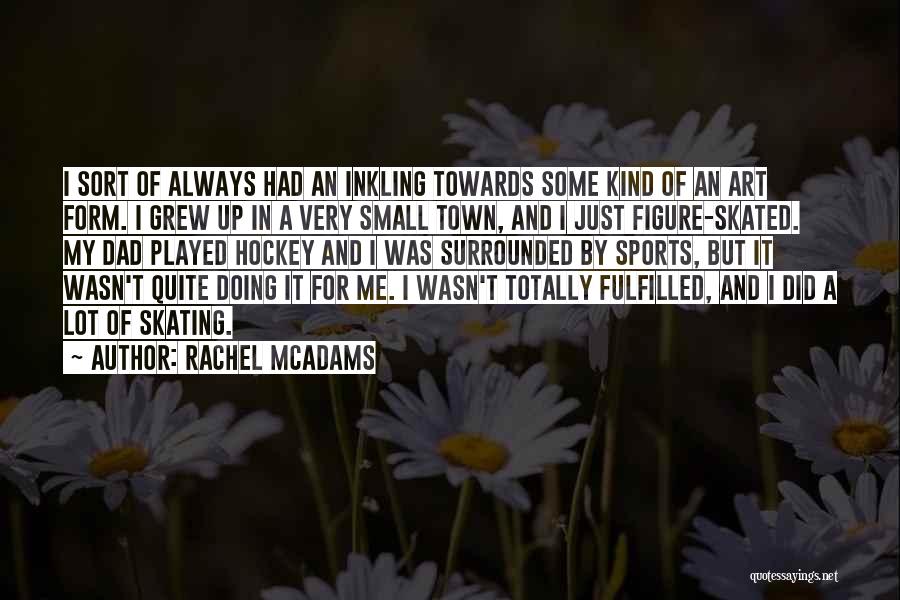 Rachel McAdams Quotes: I Sort Of Always Had An Inkling Towards Some Kind Of An Art Form. I Grew Up In A Very