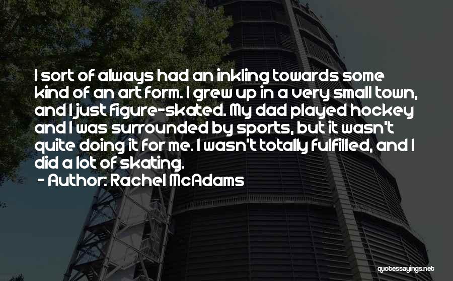 Rachel McAdams Quotes: I Sort Of Always Had An Inkling Towards Some Kind Of An Art Form. I Grew Up In A Very