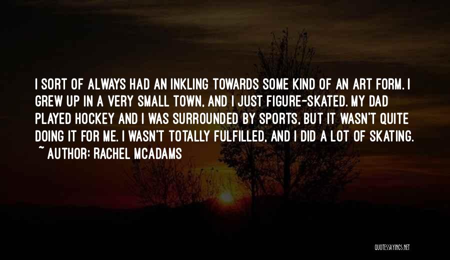 Rachel McAdams Quotes: I Sort Of Always Had An Inkling Towards Some Kind Of An Art Form. I Grew Up In A Very