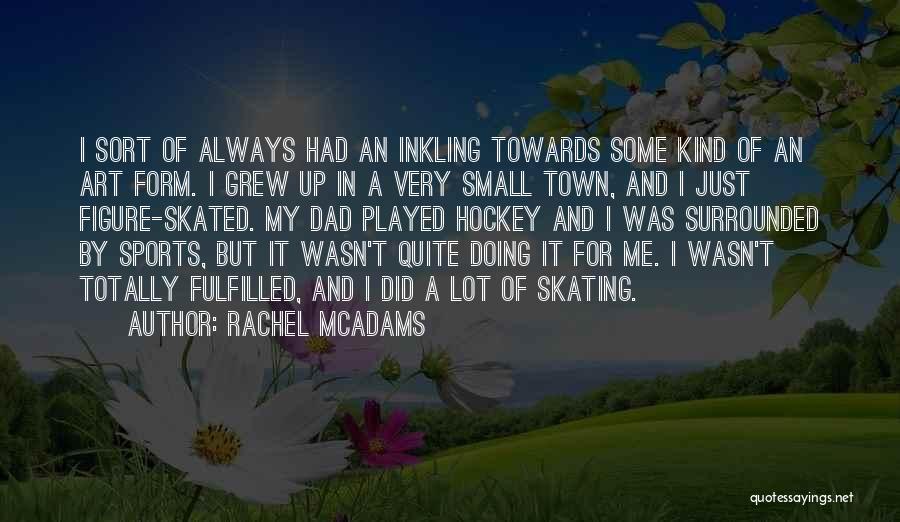 Rachel McAdams Quotes: I Sort Of Always Had An Inkling Towards Some Kind Of An Art Form. I Grew Up In A Very