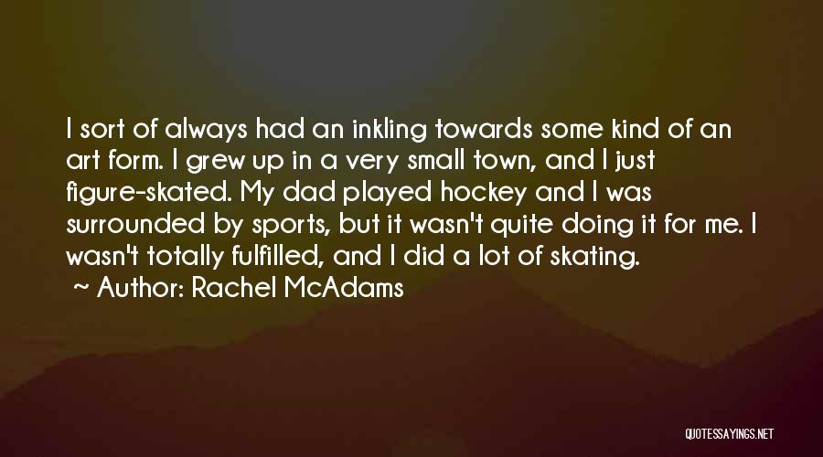 Rachel McAdams Quotes: I Sort Of Always Had An Inkling Towards Some Kind Of An Art Form. I Grew Up In A Very