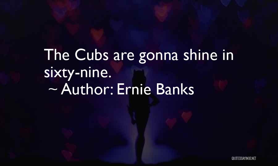 Ernie Banks Quotes: The Cubs Are Gonna Shine In Sixty-nine.