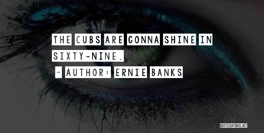 Ernie Banks Quotes: The Cubs Are Gonna Shine In Sixty-nine.