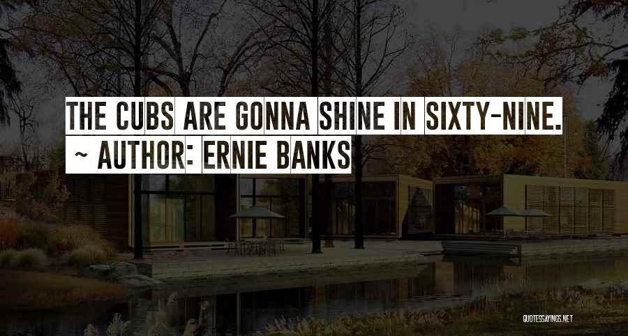 Ernie Banks Quotes: The Cubs Are Gonna Shine In Sixty-nine.