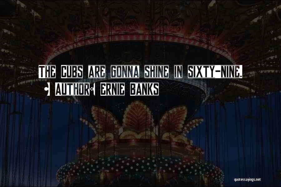 Ernie Banks Quotes: The Cubs Are Gonna Shine In Sixty-nine.