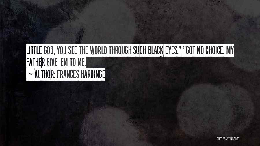 Frances Hardinge Quotes: Little God, You See The World Through Such Black Eyes. Got No Choice. My Father Give 'em To Me.