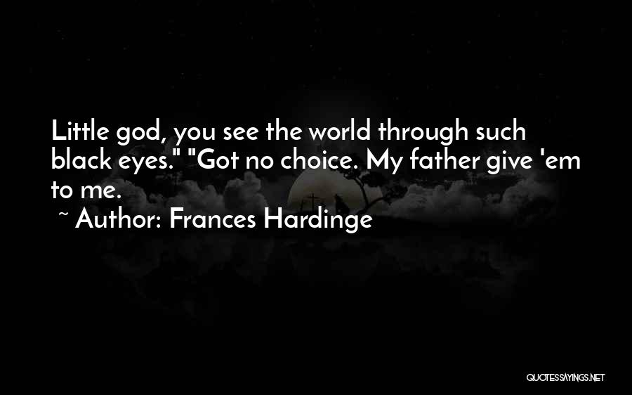 Frances Hardinge Quotes: Little God, You See The World Through Such Black Eyes. Got No Choice. My Father Give 'em To Me.