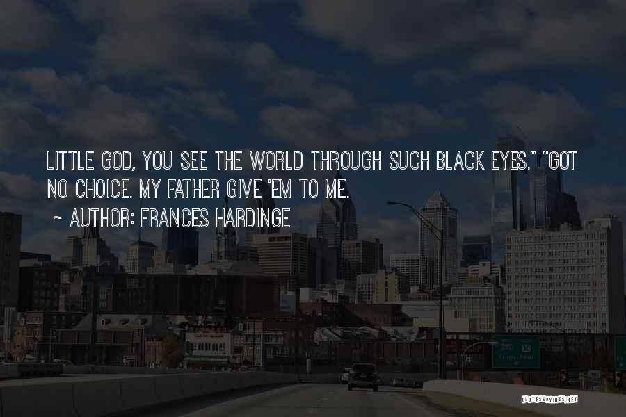 Frances Hardinge Quotes: Little God, You See The World Through Such Black Eyes. Got No Choice. My Father Give 'em To Me.