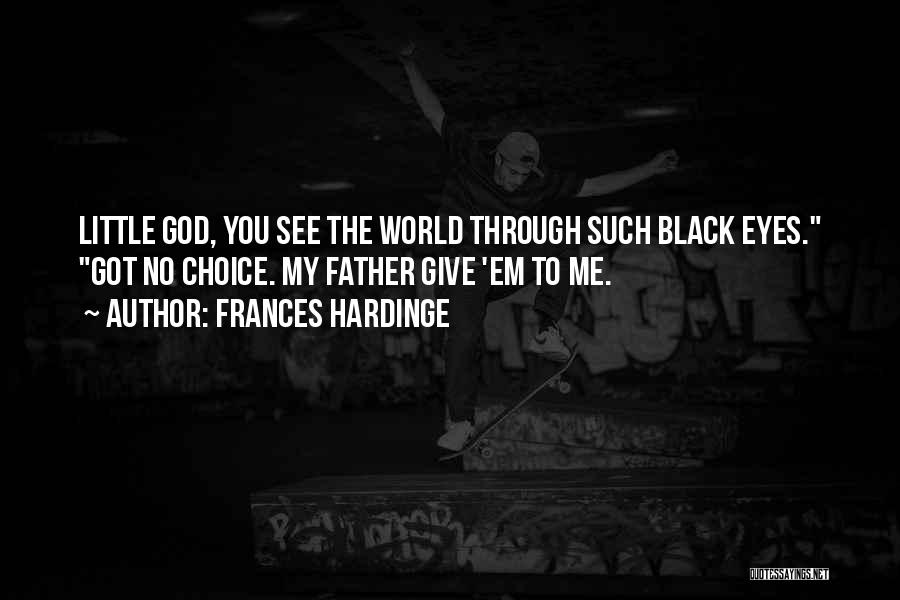 Frances Hardinge Quotes: Little God, You See The World Through Such Black Eyes. Got No Choice. My Father Give 'em To Me.