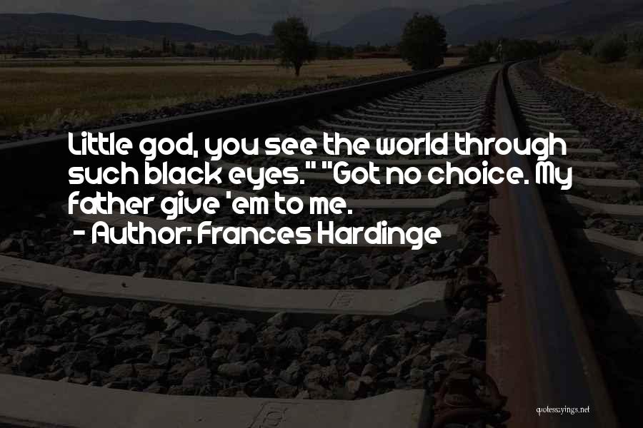 Frances Hardinge Quotes: Little God, You See The World Through Such Black Eyes. Got No Choice. My Father Give 'em To Me.