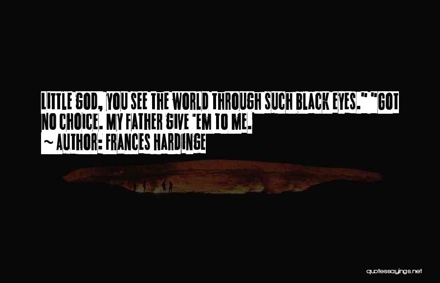 Frances Hardinge Quotes: Little God, You See The World Through Such Black Eyes. Got No Choice. My Father Give 'em To Me.