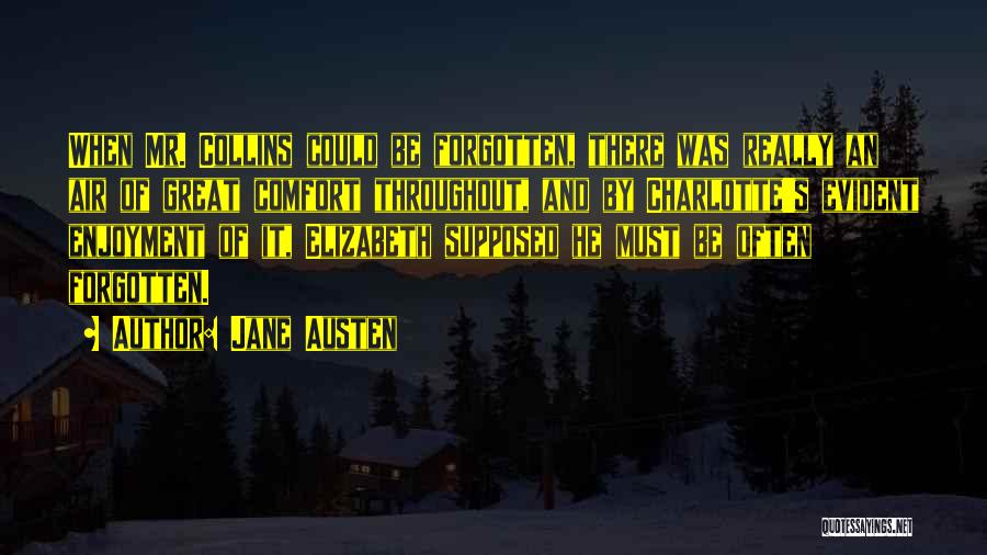 Jane Austen Quotes: When Mr. Collins Could Be Forgotten, There Was Really An Air Of Great Comfort Throughout, And By Charlotte's Evident Enjoyment