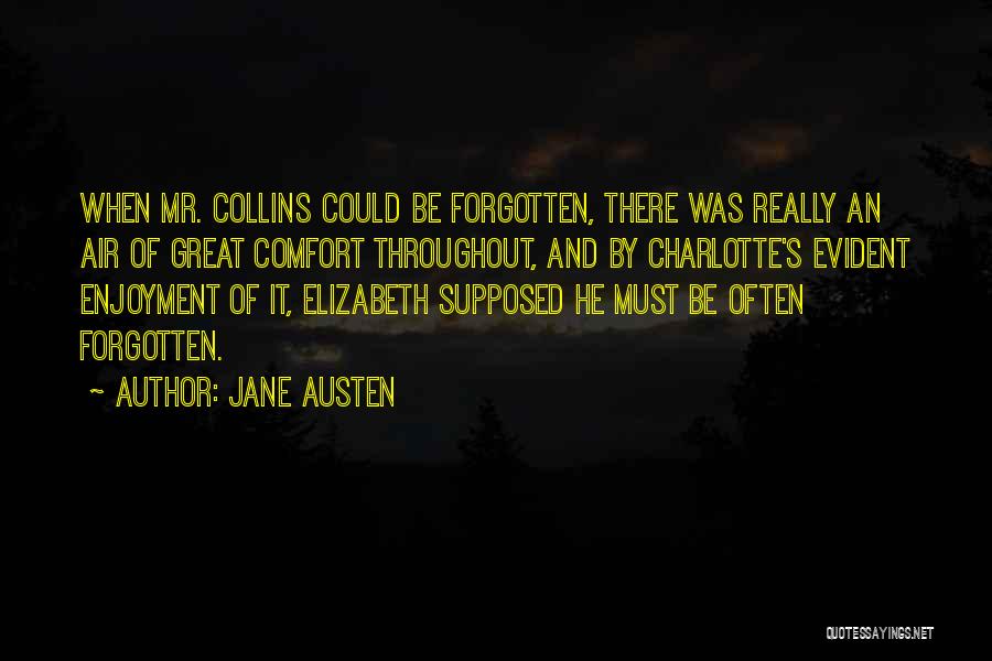 Jane Austen Quotes: When Mr. Collins Could Be Forgotten, There Was Really An Air Of Great Comfort Throughout, And By Charlotte's Evident Enjoyment