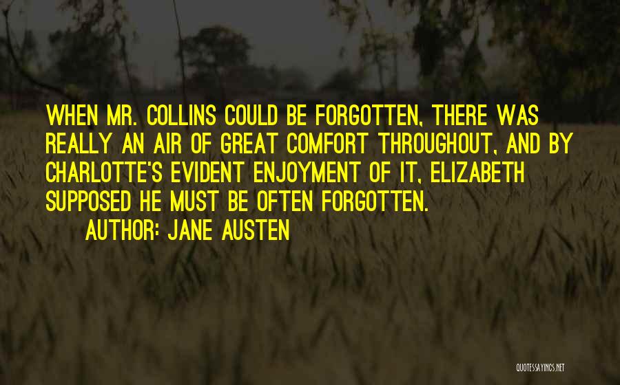 Jane Austen Quotes: When Mr. Collins Could Be Forgotten, There Was Really An Air Of Great Comfort Throughout, And By Charlotte's Evident Enjoyment