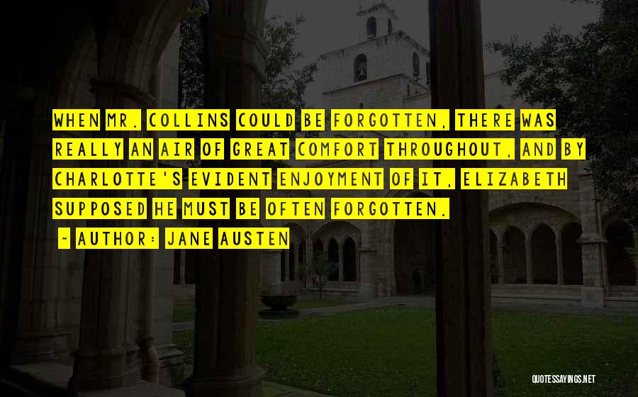 Jane Austen Quotes: When Mr. Collins Could Be Forgotten, There Was Really An Air Of Great Comfort Throughout, And By Charlotte's Evident Enjoyment