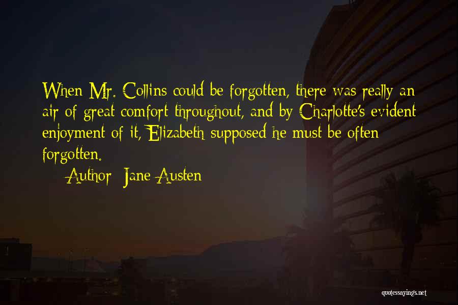 Jane Austen Quotes: When Mr. Collins Could Be Forgotten, There Was Really An Air Of Great Comfort Throughout, And By Charlotte's Evident Enjoyment