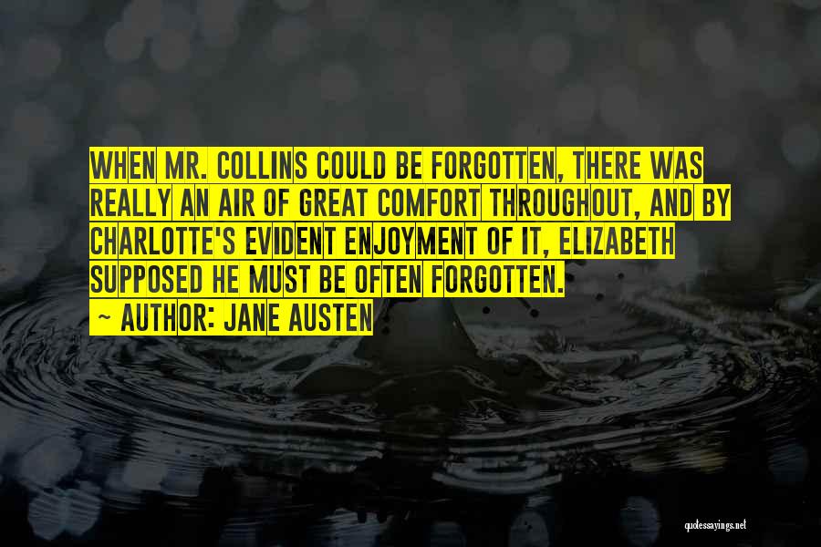 Jane Austen Quotes: When Mr. Collins Could Be Forgotten, There Was Really An Air Of Great Comfort Throughout, And By Charlotte's Evident Enjoyment