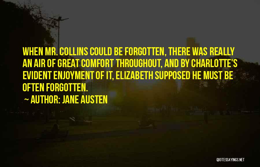 Jane Austen Quotes: When Mr. Collins Could Be Forgotten, There Was Really An Air Of Great Comfort Throughout, And By Charlotte's Evident Enjoyment