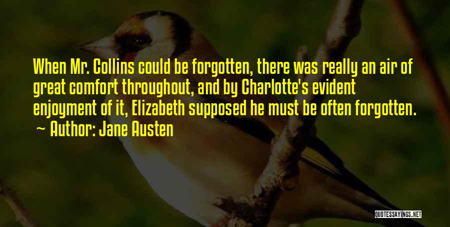 Jane Austen Quotes: When Mr. Collins Could Be Forgotten, There Was Really An Air Of Great Comfort Throughout, And By Charlotte's Evident Enjoyment