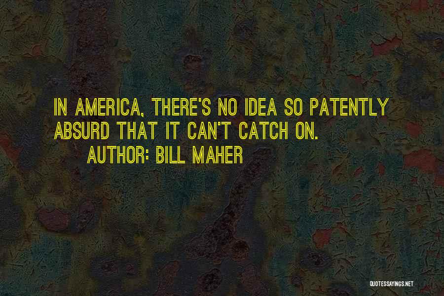 Bill Maher Quotes: In America, There's No Idea So Patently Absurd That It Can't Catch On.
