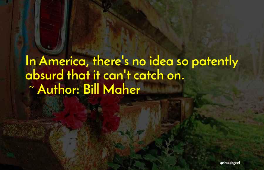 Bill Maher Quotes: In America, There's No Idea So Patently Absurd That It Can't Catch On.
