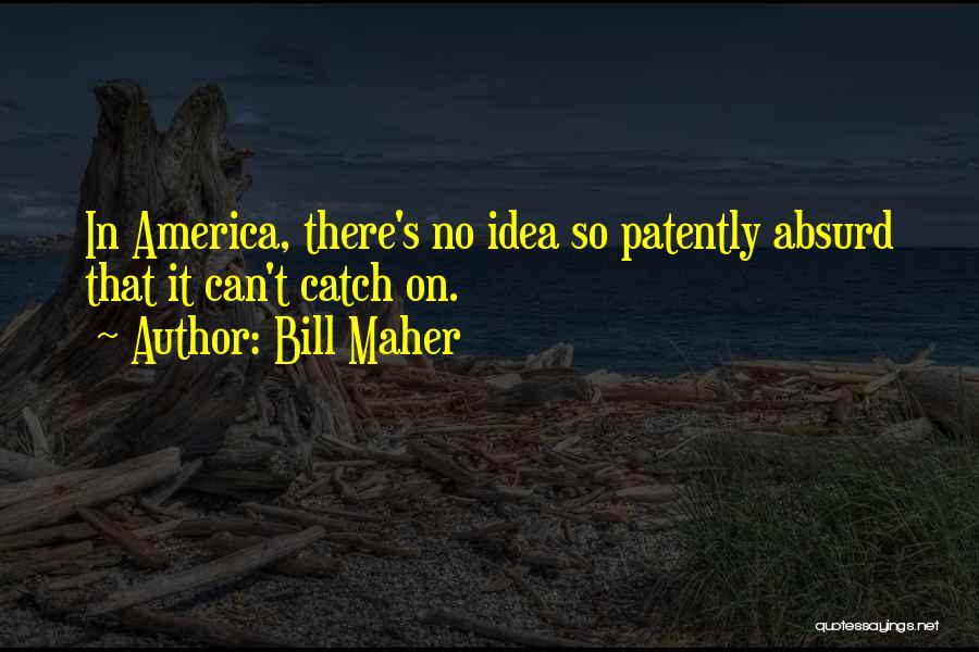 Bill Maher Quotes: In America, There's No Idea So Patently Absurd That It Can't Catch On.