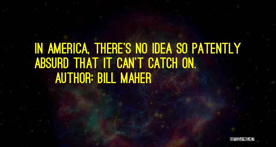 Bill Maher Quotes: In America, There's No Idea So Patently Absurd That It Can't Catch On.