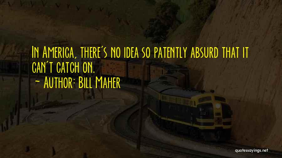 Bill Maher Quotes: In America, There's No Idea So Patently Absurd That It Can't Catch On.