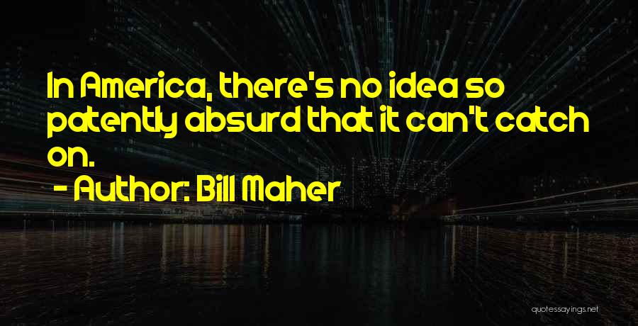 Bill Maher Quotes: In America, There's No Idea So Patently Absurd That It Can't Catch On.