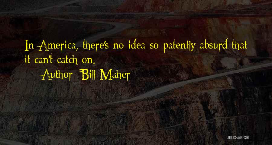 Bill Maher Quotes: In America, There's No Idea So Patently Absurd That It Can't Catch On.