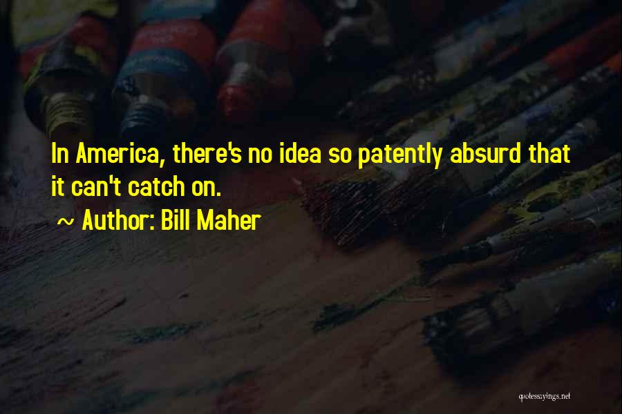 Bill Maher Quotes: In America, There's No Idea So Patently Absurd That It Can't Catch On.