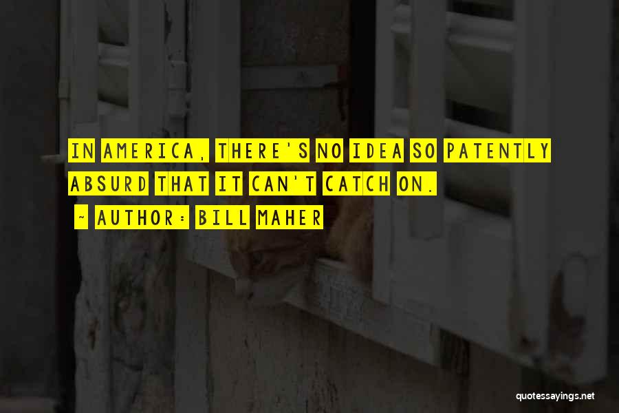 Bill Maher Quotes: In America, There's No Idea So Patently Absurd That It Can't Catch On.