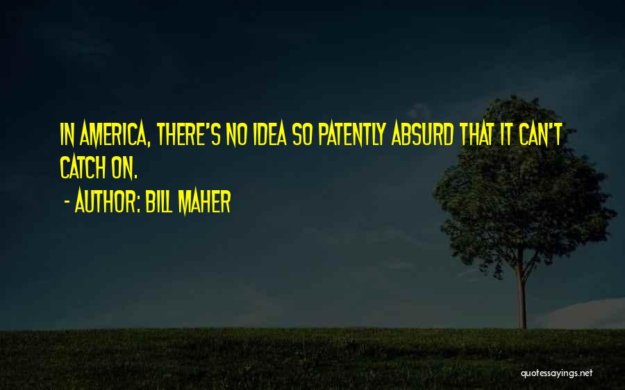 Bill Maher Quotes: In America, There's No Idea So Patently Absurd That It Can't Catch On.