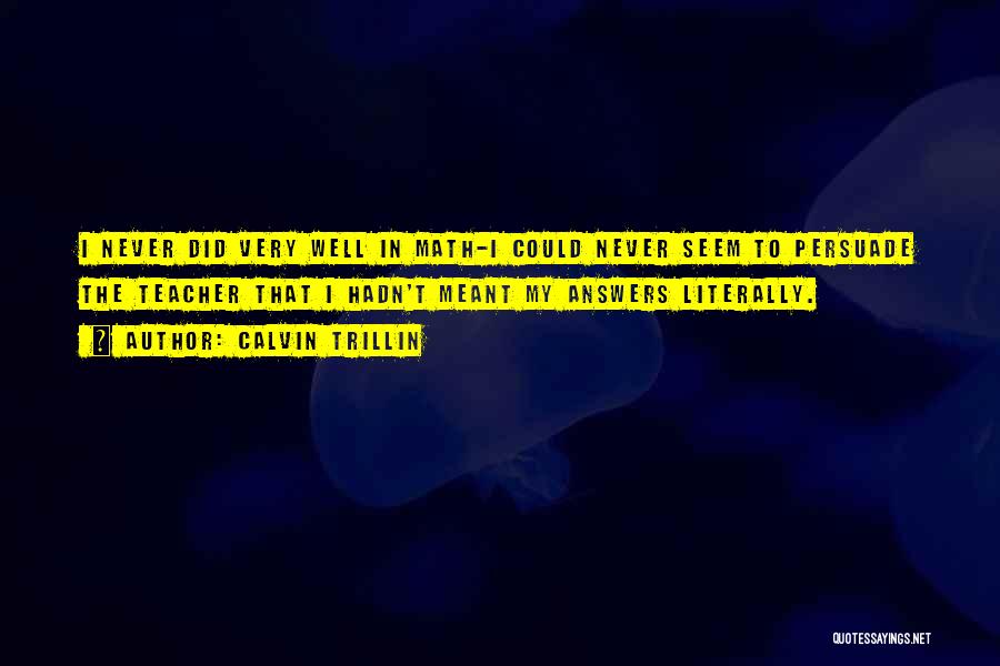 Calvin Trillin Quotes: I Never Did Very Well In Math-i Could Never Seem To Persuade The Teacher That I Hadn't Meant My Answers