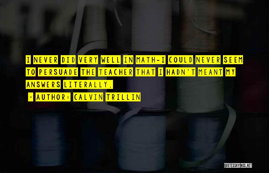 Calvin Trillin Quotes: I Never Did Very Well In Math-i Could Never Seem To Persuade The Teacher That I Hadn't Meant My Answers