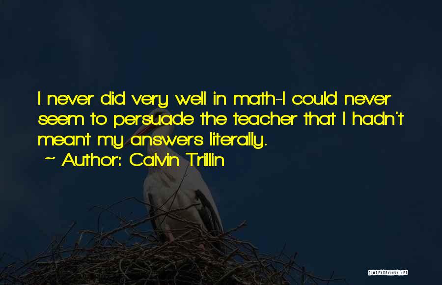 Calvin Trillin Quotes: I Never Did Very Well In Math-i Could Never Seem To Persuade The Teacher That I Hadn't Meant My Answers