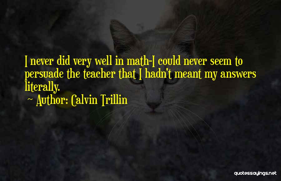 Calvin Trillin Quotes: I Never Did Very Well In Math-i Could Never Seem To Persuade The Teacher That I Hadn't Meant My Answers