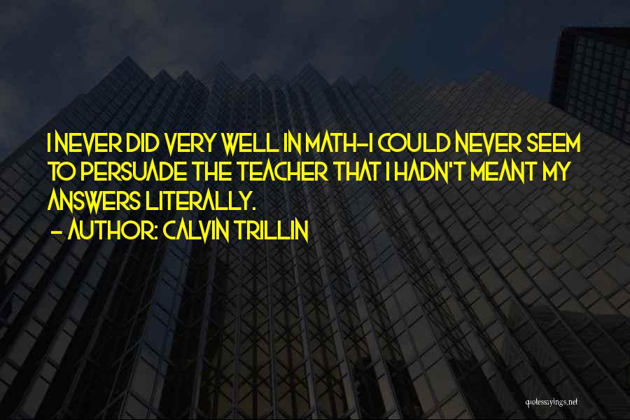 Calvin Trillin Quotes: I Never Did Very Well In Math-i Could Never Seem To Persuade The Teacher That I Hadn't Meant My Answers