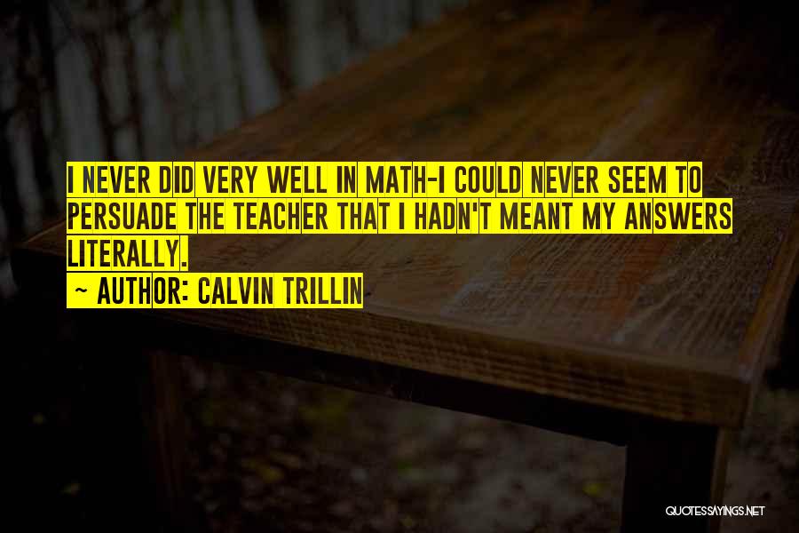 Calvin Trillin Quotes: I Never Did Very Well In Math-i Could Never Seem To Persuade The Teacher That I Hadn't Meant My Answers