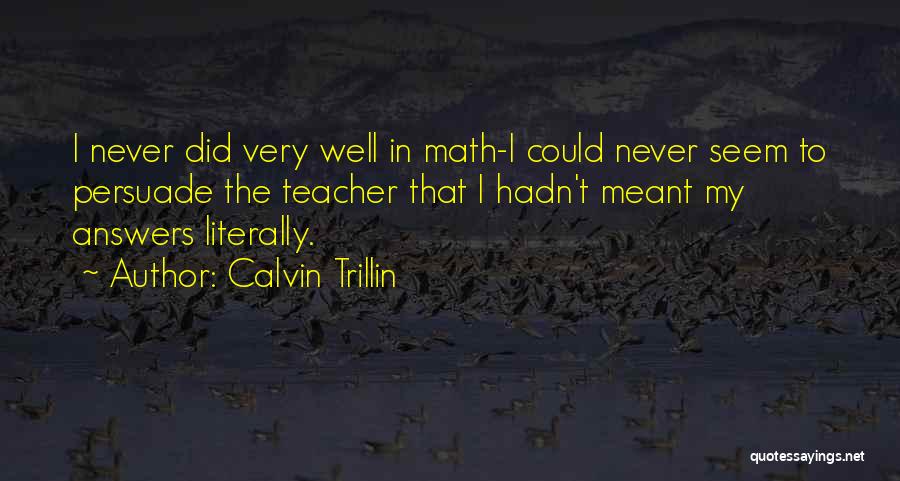 Calvin Trillin Quotes: I Never Did Very Well In Math-i Could Never Seem To Persuade The Teacher That I Hadn't Meant My Answers